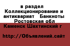  в раздел : Коллекционирование и антиквариат » Банкноты . Ростовская обл.,Каменск-Шахтинский г.